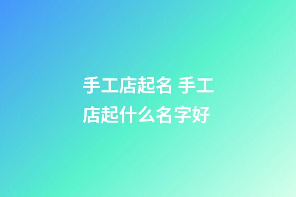 手工店起名 手工店起什么名字好-第1張-店鋪起名-玄機(jī)派